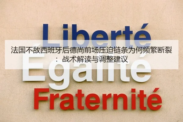 法国不敌西班牙后德尚前场压迫链条为何频繁断裂：战术解读与调整建议