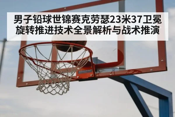 男子铅球世锦赛克劳瑟23米37卫冕 旋转推进技术全景解析与战术推演