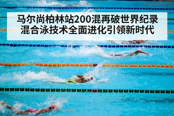 马尔尚柏林站200混再破世界纪录 混合泳技术全面进化引领新时代