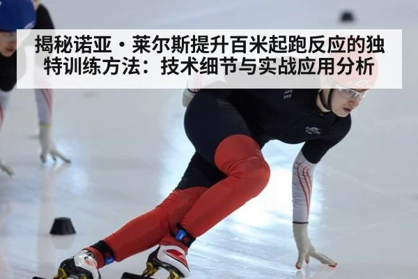 揭秘诺亚·莱尔斯提升百米起跑反应的独特训练方法：技术细节与实战应用分析