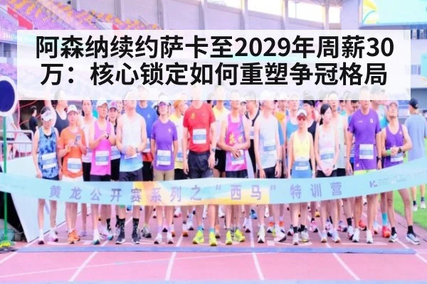 阿森纳续约萨卡至2029年周薪30万：核心锁定如何重塑争冠格局