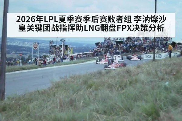 2026年LPL夏季赛季后赛败者组 李汭燦沙皇关键团战指挥助LNG翻盘FPX决策分析