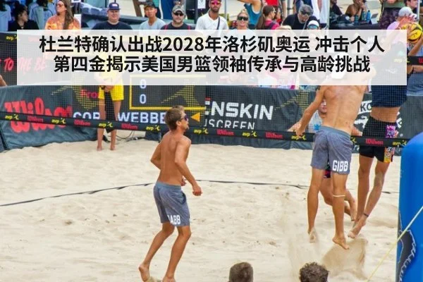 杜兰特确认出战2028年洛杉矶奥运 冲击个人第四金揭示美国男篮领袖传承与高龄挑战