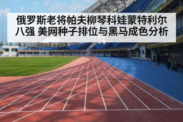 俄罗斯老将帕夫柳琴科娃蒙特利尔八强 美网种子排位与黑马成色分析