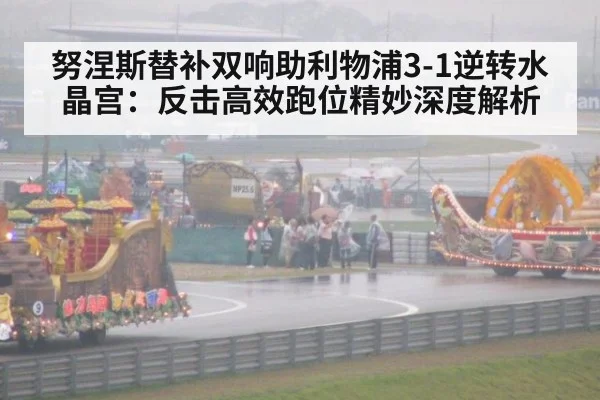 努涅斯替补双响助利物浦3-1逆转水晶宫：反击高效跑位精妙深度解析