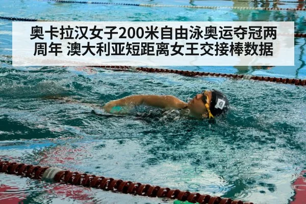 奥卡拉汉女子200米自由泳奥运夺冠两周年 澳大利亚短距离女王交接棒数据