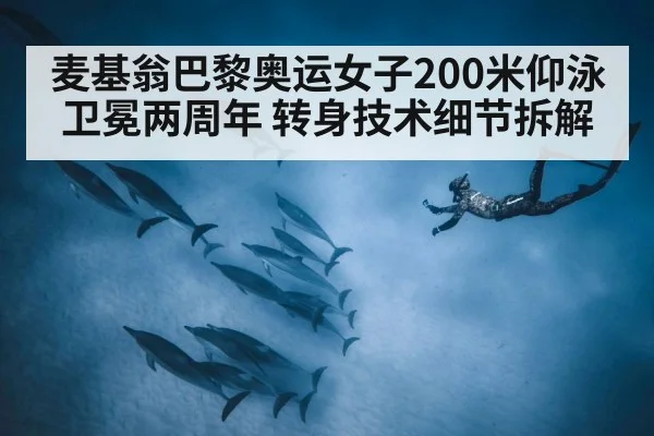 麦基翁巴黎奥运女子200米仰泳卫冕两周年 转身技术细节拆解