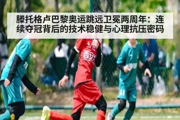滕托格卢巴黎奥运跳远卫冕两周年:连续夺冠背后的技术稳健与心理抗压密码