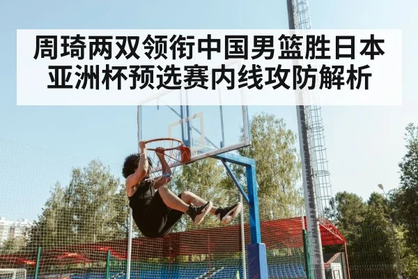 周琦两双领衔中国男篮胜日本 亚洲杯预选赛内线攻防解析